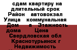 сдам квартиру на длительный срок › Район ­ автовокзал › Улица ­ коммунальная › Дом ­ 25а › Этажность дома ­ 5 › Цена ­ 3 500 - Свердловская обл., Краснотурьинск г. Недвижимость » Квартиры аренда   . Свердловская обл.